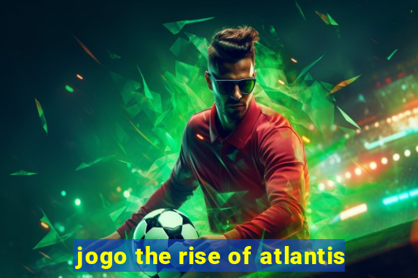 jogo the rise of atlantis